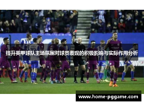 提升英甲球队主场氛围对球员表现的积极影响与实际作用分析