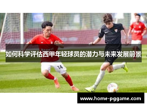 如何科学评估西甲年轻球员的潜力与未来发展前景