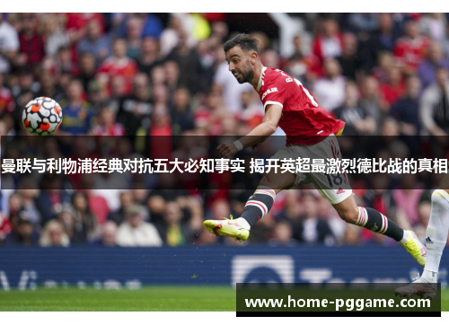 曼联与利物浦经典对抗五大必知事实 揭开英超最激烈德比战的真相