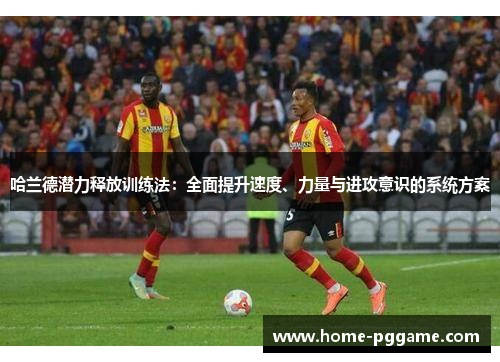 哈兰德潜力释放训练法：全面提升速度、力量与进攻意识的系统方案