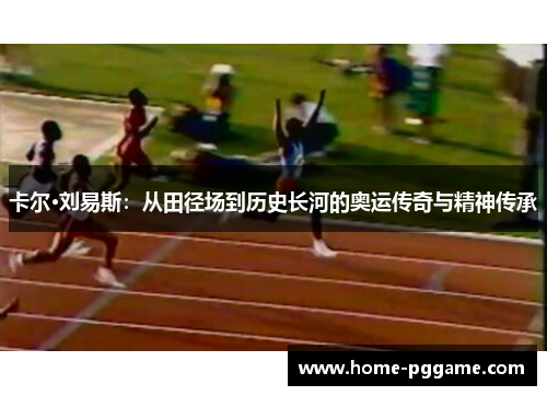 卡尔·刘易斯：从田径场到历史长河的奥运传奇与精神传承